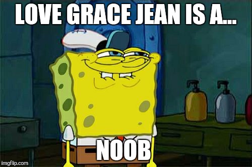Don't You Squidward | LOVE GRACE JEAN IS A... NOOB | image tagged in memes,dont you squidward | made w/ Imgflip meme maker