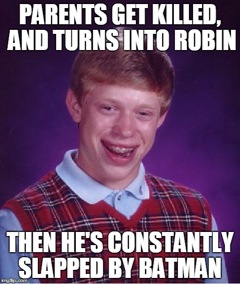 Bad Luck Brian | PARENTS GET KILLED, AND TURNS INTO ROBIN; THEN HE'S CONSTANTLY SLAPPED BY BATMAN | image tagged in memes,bad luck brian,comic book week,batman slapping robin | made w/ Imgflip meme maker