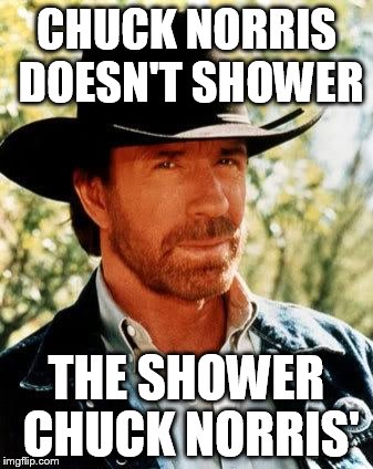 Chuck Norris | CHUCK NORRIS DOESN'T SHOWER; THE SHOWER CHUCK NORRIS' | image tagged in memes,chuck norris | made w/ Imgflip meme maker