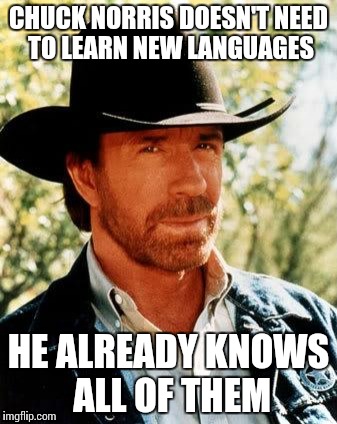 Chuck Norris | CHUCK NORRIS DOESN'T NEED TO LEARN NEW LANGUAGES; HE ALREADY KNOWS ALL OF THEM | image tagged in memes,chuck norris | made w/ Imgflip meme maker