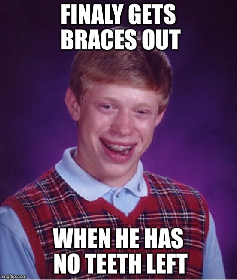 Bad Luck Brian Meme | FINALY GETS BRACES OUT; WHEN HE HAS NO TEETH LEFT | image tagged in memes,bad luck brian | made w/ Imgflip meme maker