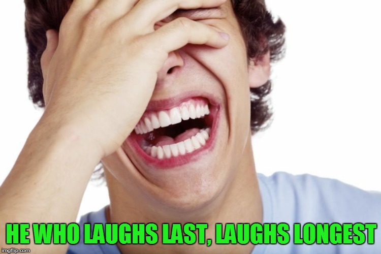 HE WHO LAUGHS LAST, LAUGHS LONGEST | made w/ Imgflip meme maker