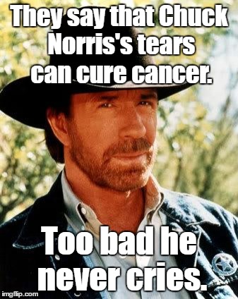 How do they know this, if he never cries? | They say that Chuck Norris's tears can cure cancer. Too bad he never cries. | image tagged in memes,chuck norris | made w/ Imgflip meme maker