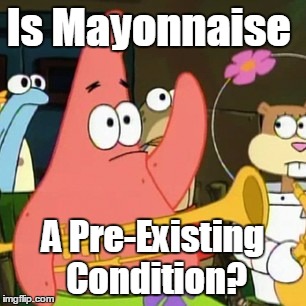 No Patrick | Is Mayonnaise; A Pre-Existing Condition? | image tagged in memes,no patrick | made w/ Imgflip meme maker