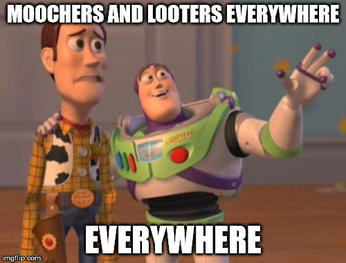 X, X Everywhere | MOOCHERS AND LOOTERS EVERYWHERE; EVERYWHERE | image tagged in memes,x x everywhere | made w/ Imgflip meme maker