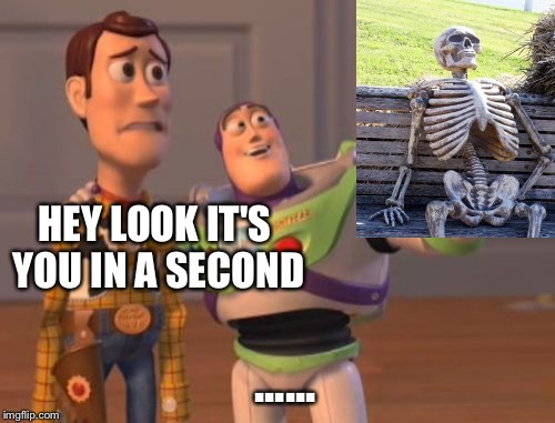 X, X Everywhere Meme | HEY LOOK IT'S YOU IN A SECOND; ...... | image tagged in memes,x x everywhere | made w/ Imgflip meme maker