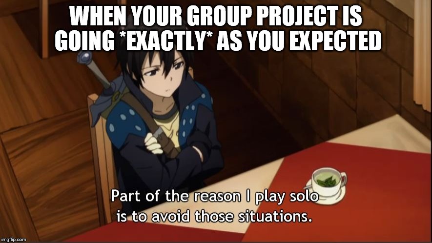 At least my pessimism was warranted this time. Yay? | WHEN YOUR GROUP PROJECT IS GOING *EXACTLY* AS YOU EXPECTED | image tagged in memes,sao,sword art online,group project,play solo,avoid those situations | made w/ Imgflip meme maker