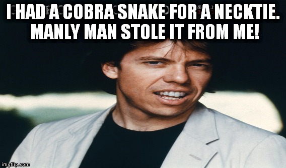 I HAD A COBRA SNAKE FOR A NECKTIE. MANLY MAN STOLE IT FROM ME! | made w/ Imgflip meme maker