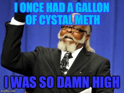 Too Damn High | I ONCE HAD A GALLON OF CYSTAL METH; I WAS SO DAMN HIGH | image tagged in memes,too damn high | made w/ Imgflip meme maker