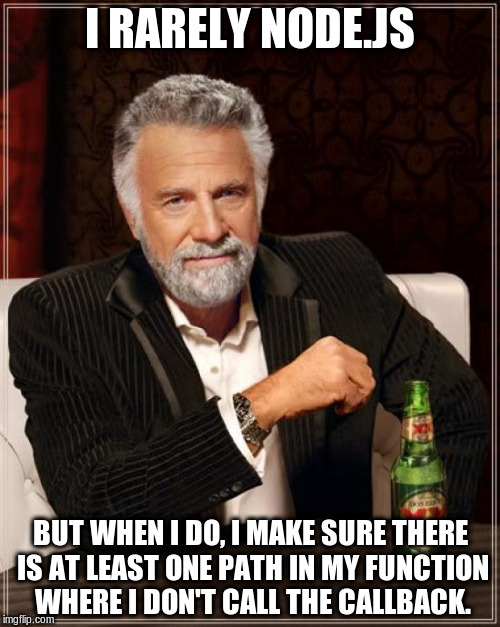 The Most Interesting Man In The World Meme | I RARELY NODE.JS; BUT WHEN I DO, I MAKE SURE THERE IS AT LEAST ONE PATH IN MY FUNCTION WHERE I DON'T CALL THE CALLBACK. | image tagged in memes,the most interesting man in the world | made w/ Imgflip meme maker