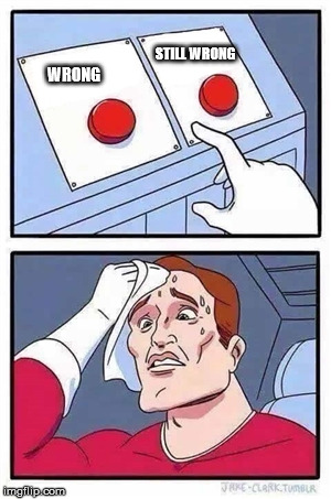 Two Buttons | STILL WRONG; WRONG | image tagged in two buttons | made w/ Imgflip meme maker