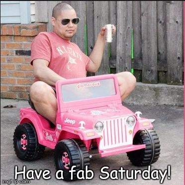 saturday | Have a fab Saturday! | image tagged in saturday | made w/ Imgflip meme maker