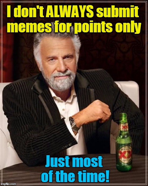 The Most Interesting Man In The World Meme | I don't ALWAYS submit memes for points only Just most of the time! | image tagged in memes,the most interesting man in the world | made w/ Imgflip meme maker