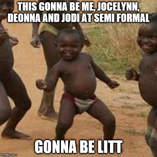 Third World Success Kid Meme | THIS GONNA BE ME, JOCELYNN, DEONNA AND JODI AT SEMI FORMAL; GONNA BE LITT | image tagged in memes,third world success kid | made w/ Imgflip meme maker