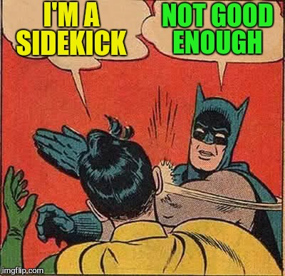 Batman Slapping Robin Meme | I'M A SIDEKICK NOT GOOD ENOUGH | image tagged in memes,batman slapping robin | made w/ Imgflip meme maker