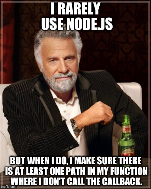 Callback hell | I RARELY USE NODE.JS; BUT WHEN I DO, I MAKE SURE THERE IS AT LEAST ONE PATH IN MY FUNCTION WHERE I DON'T CALL THE CALLBACK. | image tagged in memes,the most interesting man in the world,javascript,programming,node | made w/ Imgflip meme maker