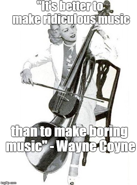 "It's better to make ridiculous music; than to make boring music" - Wayne Coyne | image tagged in music,quotes,inspirational quote | made w/ Imgflip meme maker