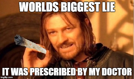 WORLDS BIGGEST LIE; IT WAS PRESCRIBED BY MY DOCTOR | image tagged in pot | made w/ Imgflip meme maker