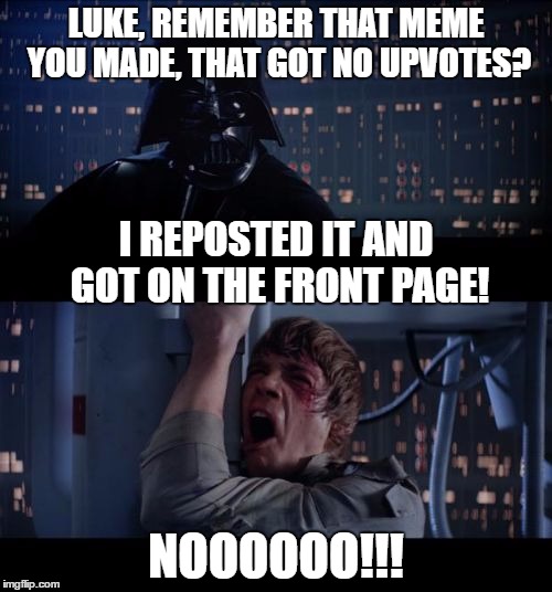 Nooooo! | LUKE, REMEMBER THAT MEME YOU MADE, THAT GOT NO UPVOTES? I REPOSTED IT AND GOT ON THE FRONT PAGE! NOOOOOO!!! | image tagged in star wars no,memes,darth vader luke skywalker | made w/ Imgflip meme maker