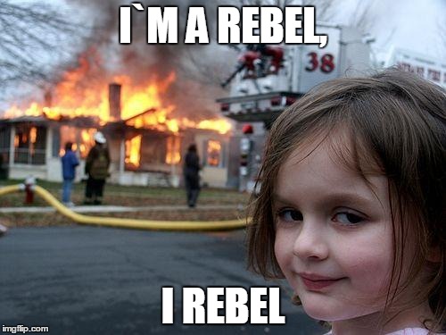 Disaster Girl Meme | I`M A REBEL, I REBEL | image tagged in memes,disaster girl | made w/ Imgflip meme maker