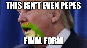 Pepe lives | THIS ISN'T EVEN PEPES; FINAL FORM | image tagged in pepe the frog,donald trump | made w/ Imgflip meme maker