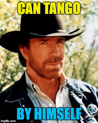You know when you've been tango'd... :) | CAN TANGO; BY HIMSELF | image tagged in memes,chuck norris,tango,dancing,it takes two to tango | made w/ Imgflip meme maker