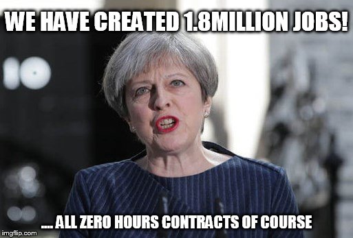 Tory definition of a 'job' | WE HAVE CREATED 1.8MILLION JOBS! .... ALL ZERO HOURS CONTRACTS OF COURSE | image tagged in theresa may,conservatives,general election,uk election | made w/ Imgflip meme maker