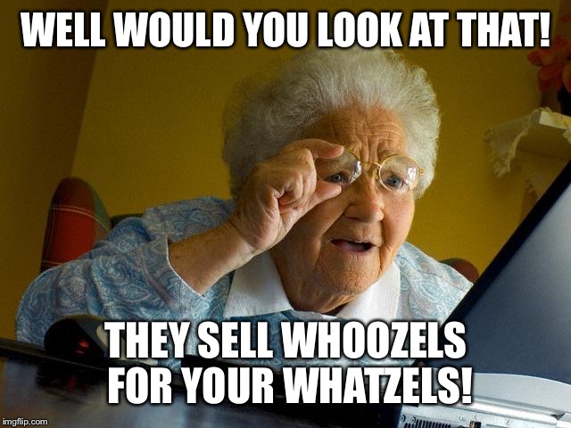 Grandma Finds The Internet | WELL WOULD YOU LOOK AT THAT! THEY SELL WHOOZELS FOR YOUR WHATZELS! | image tagged in memes,grandma finds the internet | made w/ Imgflip meme maker