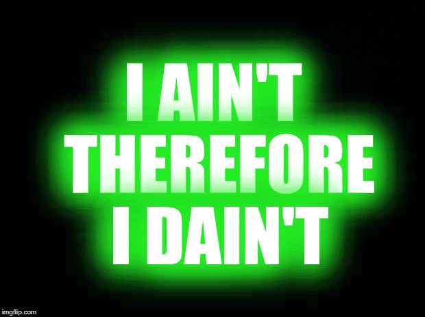Black background | I AIN'T THEREFORE I DAIN'T | image tagged in black background | made w/ Imgflip meme maker