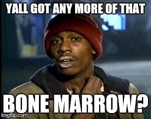 Y'all Got Any More Of That Meme | YALL GOT ANY MORE OF THAT; BONE MARROW? | image tagged in memes,yall got any more of | made w/ Imgflip meme maker