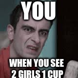 A Gross Reaction | YOU; WHEN YOU SEE 2 GIRLS 1 CUP | image tagged in disgusted | made w/ Imgflip meme maker
