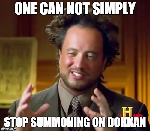 Ancient Aliens | ONE CAN NOT SIMPLY; STOP SUMMONING ON DOKKAN | image tagged in memes,ancient aliens | made w/ Imgflip meme maker