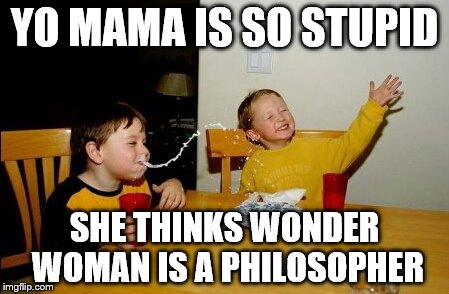 Yo Mamas So Fat | YO MAMA IS SO STUPID; SHE THINKS WONDER WOMAN IS A PHILOSOPHER | image tagged in memes,yo mamas so fat | made w/ Imgflip meme maker