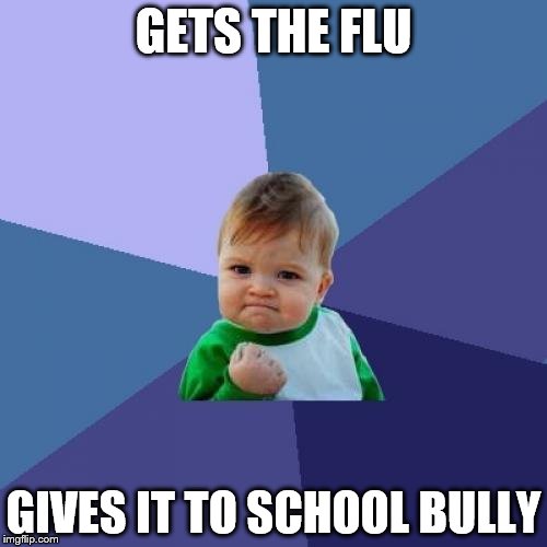 Success Kid | GETS THE FLU; GIVES IT TO SCHOOL BULLY | image tagged in memes,success kid | made w/ Imgflip meme maker