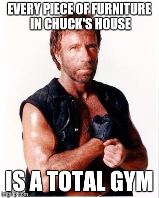 Chuck Norris Flex | EVERY PIECE OF FURNITURE IN CHUCK'S HOUSE; IS A TOTAL GYM | image tagged in memes,chuck norris flex,chuck norris | made w/ Imgflip meme maker