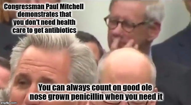 Natural Penicillin and Congressman Mitchell | Congressman Paul Mitchell demonstrates that you don't need health care to get antibiotics; You can always count on good ole nose grown penicillin when you need it | image tagged in donald trump,resist,health insurance,healthcare | made w/ Imgflip meme maker