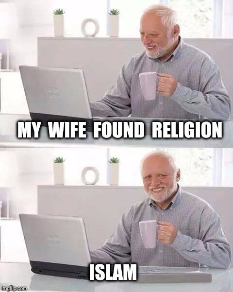 Hide the Pain Harold | MY  WIFE  FOUND  RELIGION; ISLAM | image tagged in memes,hide the pain harold,religion | made w/ Imgflip meme maker