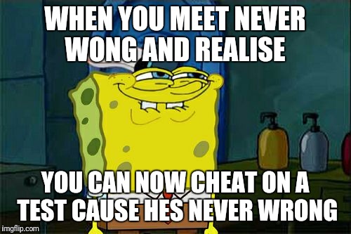 Don't You Squidward Meme | WHEN YOU MEET NEVER WONG AND REALISE; YOU CAN NOW CHEAT ON A TEST CAUSE HES NEVER WRONG | image tagged in memes,dont you squidward | made w/ Imgflip meme maker