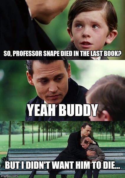 Finding Neverland | SO, PROFESSOR SNAPE DIED IN THE LAST BOOK? YEAH BUDDY; BUT I DIDN'T WANT HIM TO DIE... | image tagged in memes,finding neverland | made w/ Imgflip meme maker