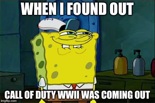 Don't You Squidward | WHEN I FOUND OUT; CALL OF DUTY WWII WAS COMING OUT | image tagged in memes,dont you squidward | made w/ Imgflip meme maker