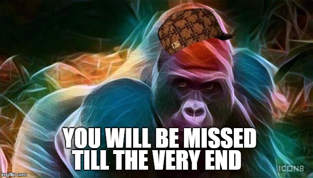  TILL THE VERY END; YOU WILL BE MISSED | image tagged in herambe,scumbag | made w/ Imgflip meme maker
