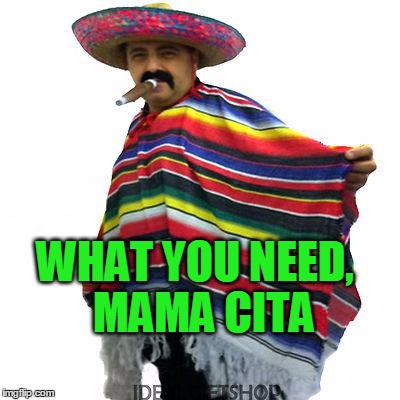 WHAT YOU NEED,  MAMA CITA | made w/ Imgflip meme maker