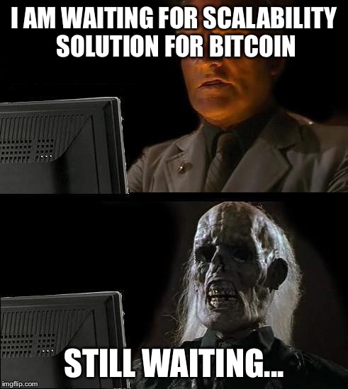 Still Waiting | I AM WAITING FOR SCALABILITY SOLUTION FOR BITCOIN; STILL WAITING... | image tagged in still waiting | made w/ Imgflip meme maker