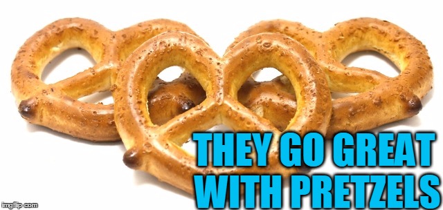 THEY GO GREAT WITH PRETZELS | made w/ Imgflip meme maker