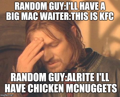 Frustrated Boromir | RANDOM GUY:I'LL HAVE A BIG MAC WAITER:THIS IS KFC; RANDOM GUY:ALRITE I'LL HAVE CHICKEN MCNUGGETS | image tagged in memes,frustrated boromir | made w/ Imgflip meme maker