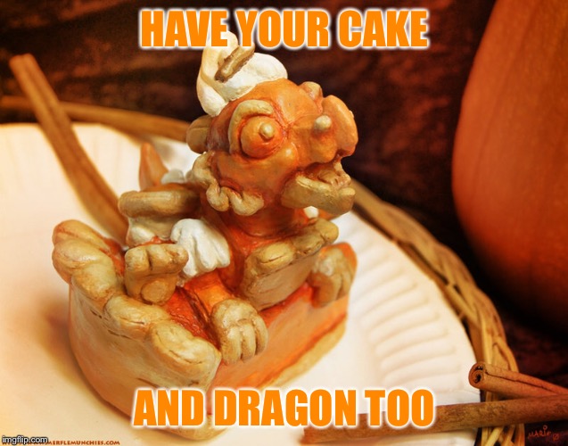 Dragon Cake | HAVE YOUR CAKE; AND DRAGON TOO | image tagged in memes,dragon cake | made w/ Imgflip meme maker