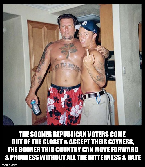 THE SOONER REPUBLICAN VOTERS COME OUT OF THE CLOSET & ACCEPT THEIR GAYNESS, THE SOONER THIS COUNTRY CAN MOVE FORWARD & PROGRESS WITHOUT ALL THE BITTERNESS & HATE | image tagged in rednecks,clown car republicans,republicans,conservatives,closeted gay,closet case | made w/ Imgflip meme maker