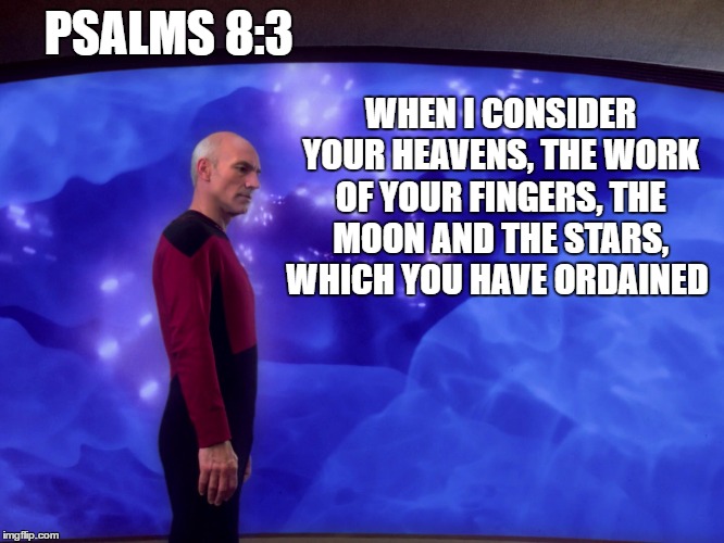 WHEN I CONSIDER YOUR HEAVENS, THE WORK OF YOUR FINGERS, THE MOON AND THE STARS, WHICH YOU HAVE ORDAINED; PSALMS 8:3 | image tagged in star trek the next generation | made w/ Imgflip meme maker