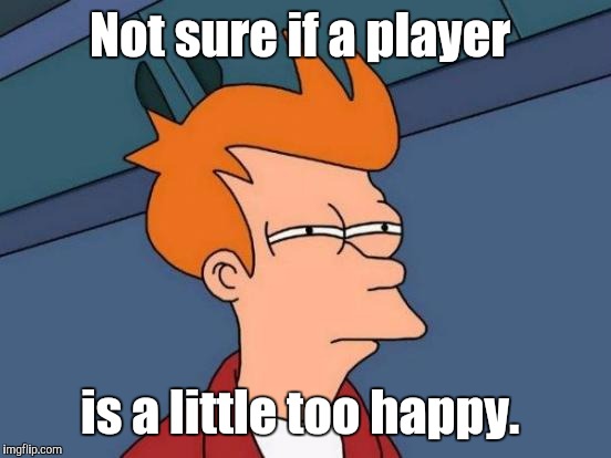 Futurama Fry Meme | Not sure if a player is a little too happy. | image tagged in memes,futurama fry | made w/ Imgflip meme maker