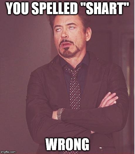 Face You Make Robert Downey Jr Meme | YOU SPELLED "SHART" WRONG | image tagged in memes,face you make robert downey jr | made w/ Imgflip meme maker